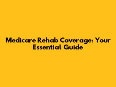 Medicare Rehab Coverage: Your Essential Guide