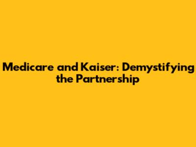 Medicare and Kaiser: Demystifying the Partnership