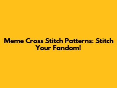 Meme Cross Stitch Patterns: Stitch Your Fandom!