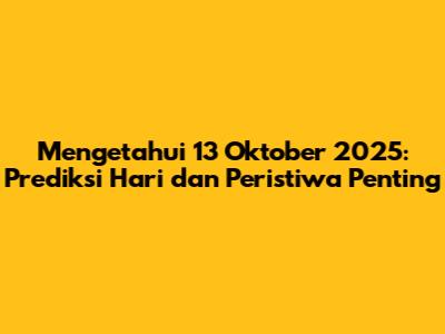 Mengetahui 13 Oktober 2025: Prediksi Hari dan Peristiwa Penting