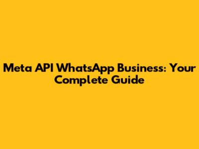 Meta API WhatsApp Business: Your Complete Guide