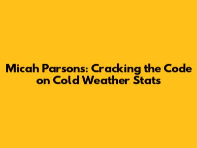 Micah Parsons: Cracking the Code on Cold Weather Stats