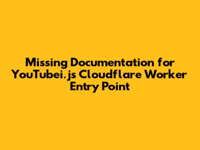 Missing Documentation for YouTubei.js Cloudflare Worker Entry Point