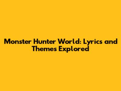 Monster Hunter World: Lyrics and Themes Explored