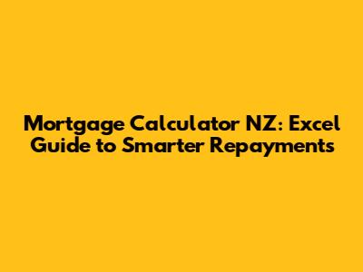 Mortgage Calculator NZ: Excel Guide to Smarter Repayments