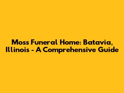 Moss Funeral Home: Batavia, Illinois - A Comprehensive Guide