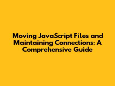 Moving JavaScript Files and Maintaining Connections: A Comprehensive Guide
