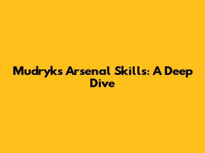 Mudryk's Arsenal Skills: A Deep Dive