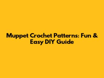 Muppet Crochet Patterns: Fun & Easy DIY Guide