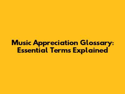 Music Appreciation Glossary: Essential Terms Explained