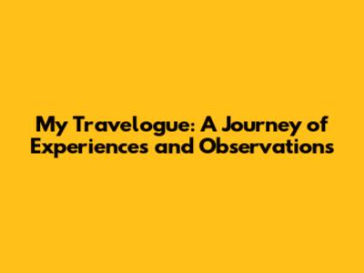 My Travelogue: A Journey of Experiences and Observations
