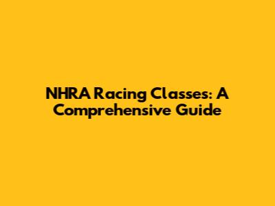 NHRA Racing Classes: A Comprehensive Guide