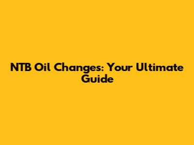 NTB Oil Changes: Your Ultimate Guide