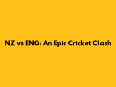 NZ vs ENG: An Epic Cricket Clash
