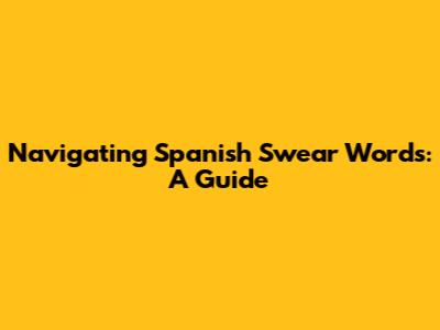 Navigating Spanish Swear Words: A Guide