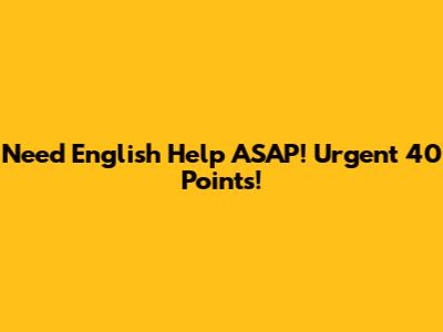 Need English Help ASAP! Urgent 40 Points!
