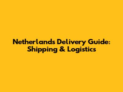 Netherlands Delivery Guide: Shipping & Logistics