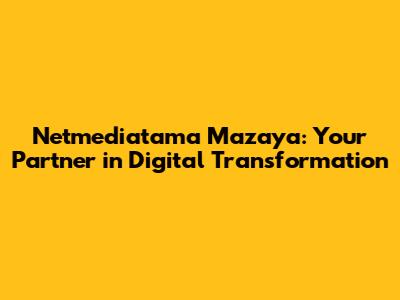 Netmediatama Mazaya: Your Partner in Digital Transformation