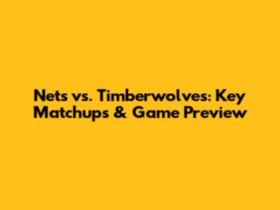 Nets vs. Timberwolves: Key Matchups & Game Preview