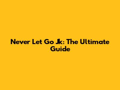 Never Let Go Jk: The Ultimate Guide