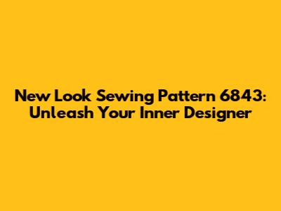 New Look Sewing Pattern 6843: Unleash Your Inner Designer