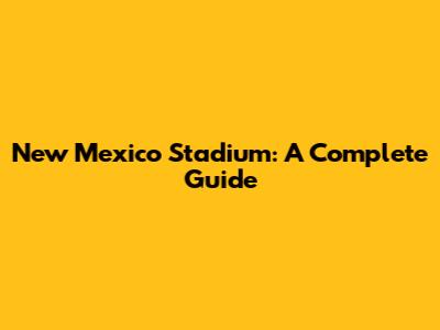 New Mexico Stadium: A Complete Guide
