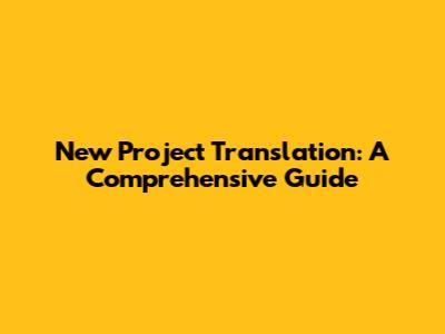 New Project Translation: A Comprehensive Guide