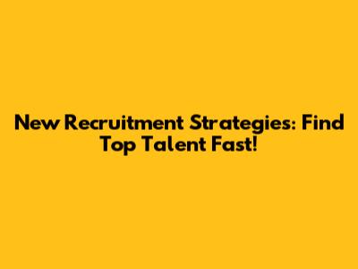 New Recruitment Strategies: Find Top Talent Fast!