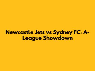 Newcastle Jets vs Sydney FC: A-League Showdown