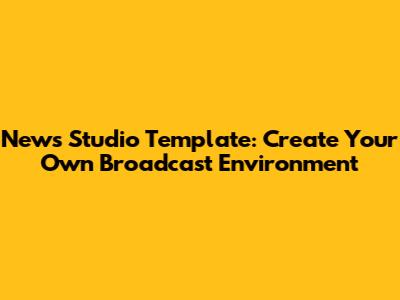 News Studio Template: Create Your Own Broadcast Environment
