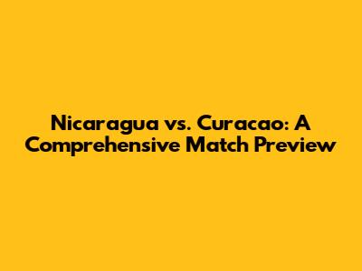 Nicaragua vs. Curacao: A Comprehensive Match Preview