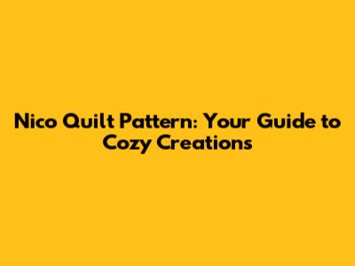 Nico Quilt Pattern: Your Guide to Cozy Creations
