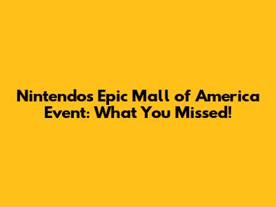 Nintendo's Epic Mall of America Event: What You Missed!