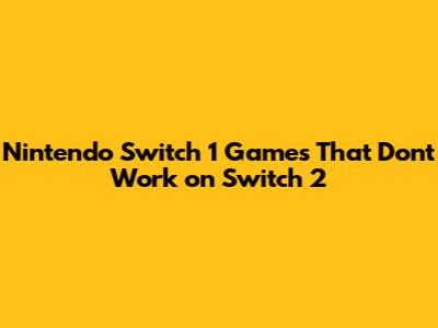Nintendo Switch 1 Games That Don't Work on Switch 2