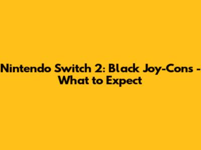 Nintendo Switch 2: Black Joy-Cons - What to Expect