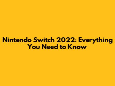 Nintendo Switch 2022: Everything You Need to Know