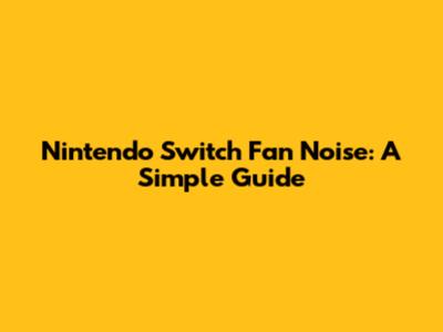 Nintendo Switch Fan Noise: A Simple Guide