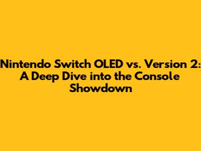 Nintendo Switch OLED vs. Version 2: A Deep Dive into the Console Showdown