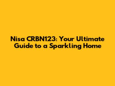 Nisa CRBN123: Your Ultimate Guide to a Sparkling Home