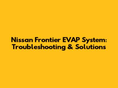 Nissan Frontier EVAP System: Troubleshooting & Solutions