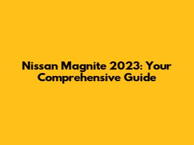 Nissan Magnite 2023: Your Comprehensive Guide