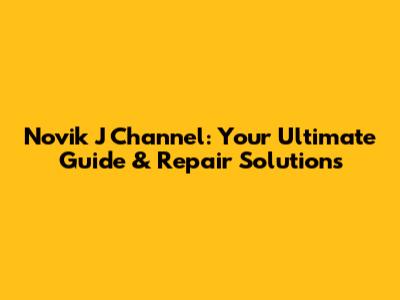 Novik J Channel: Your Ultimate Guide & Repair Solutions