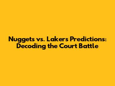Nuggets vs. Lakers Predictions: Decoding the Court Battle