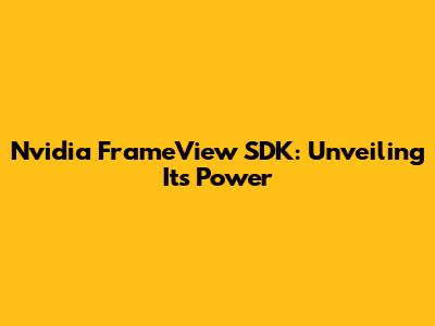 Nvidia FrameView SDK: Unveiling Its Power