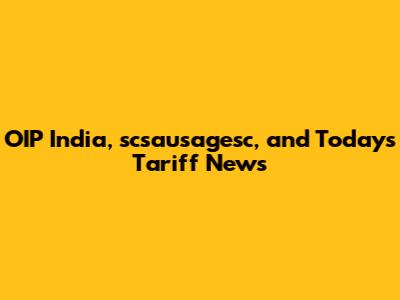 OIP India, scsausagesc, and Today's Tariff News