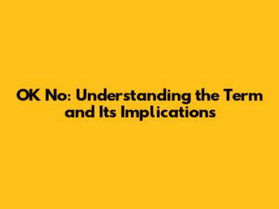 OK No: Understanding the Term and Its Implications