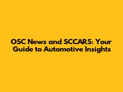 OSC News and SCCARS: Your Guide to Automotive Insights