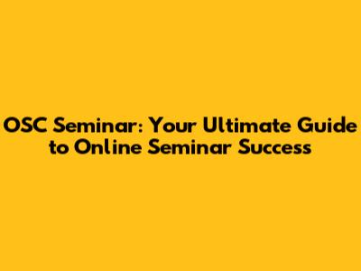 OSC Seminar: Your Ultimate Guide to Online Seminar Success
