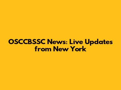 OSCCBSSC News: Live Updates from New York