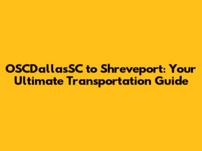 OSCDallasSC to Shreveport: Your Ultimate Transportation Guide